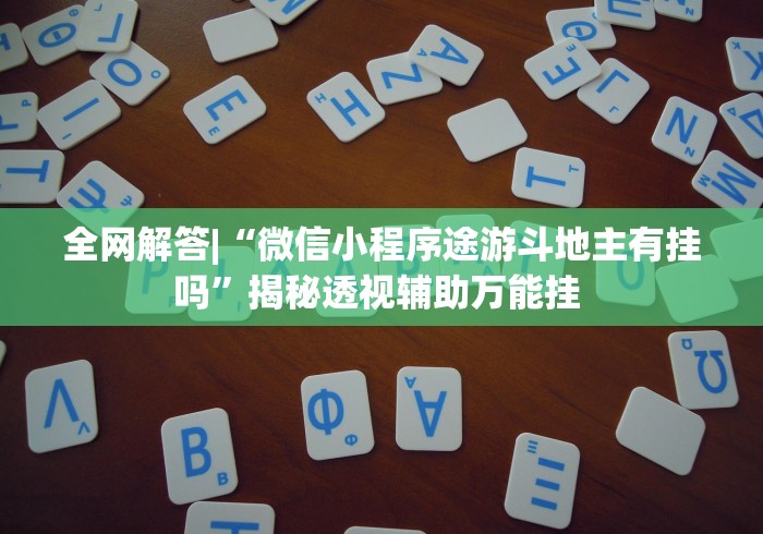全网解答|“微信小程序途游斗地主有挂吗”揭秘透视辅助万能挂 