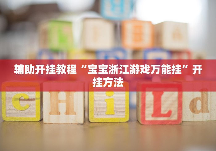 辅助开挂教程“宝宝浙江游戏万能挂”开挂方法