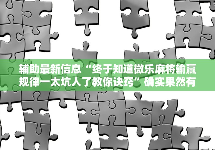 辅助最新信息“终于知道微乐麻将输赢规律一太坑人了教你诀窍”确实果然有挂 