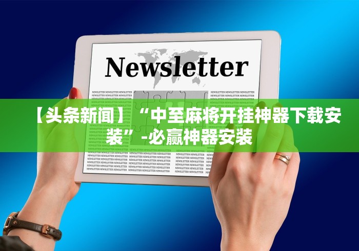 【头条新闻】“中至麻将开挂神器下载安装”-必赢神器安装