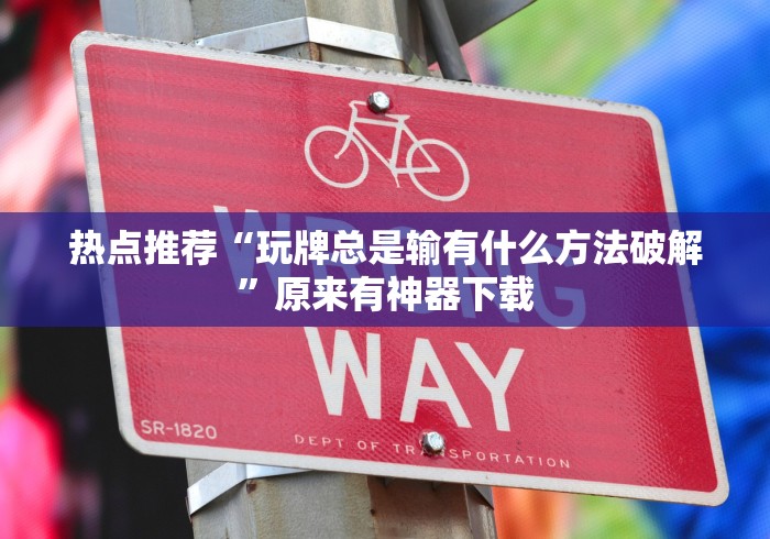 热点推荐“玩牌总是输有什么方法破解”原来有神器下载