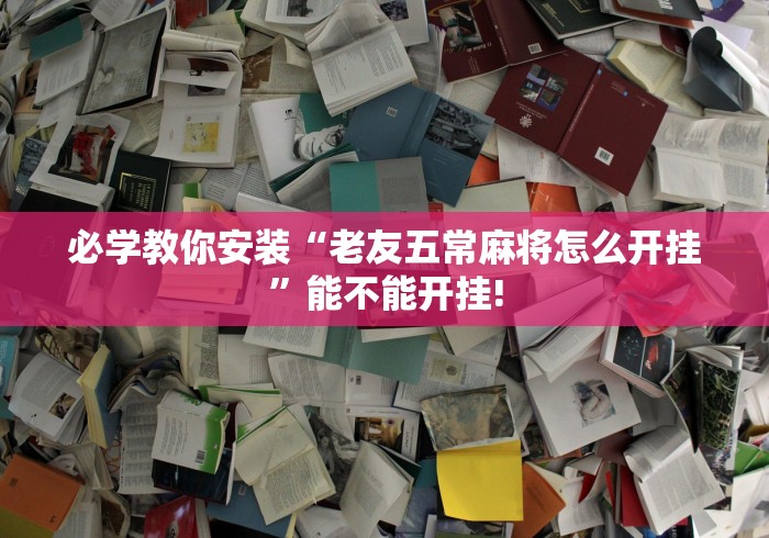 必学教你安装“老友五常麻将怎么开挂”能不能开挂!