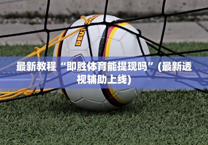 最新教程“即胜体育能提现吗”(最新透视辅助上线)