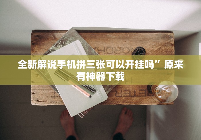 全新解说手机拼三张可以开挂吗”原来有神器下载