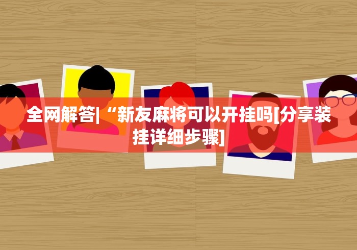 全网解答|“新友麻将可以开挂吗[分享装挂详细步骤]