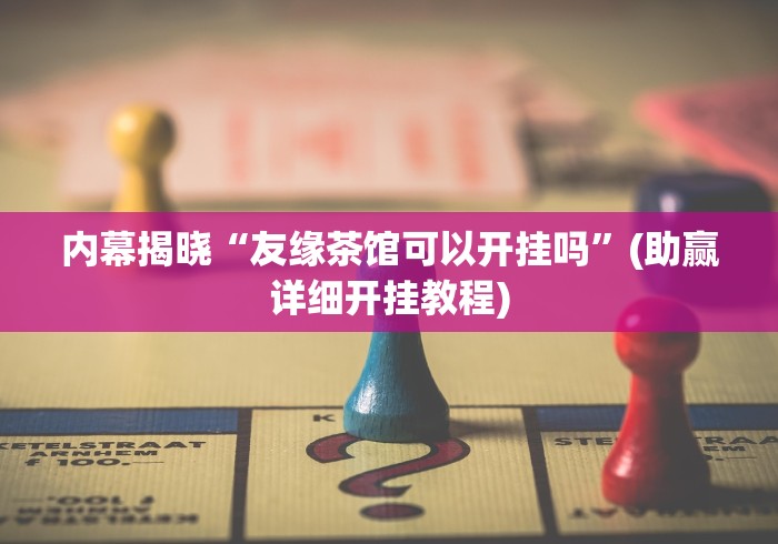 内幕揭晓“友缘茶馆可以开挂吗”(助赢详细开挂教程)