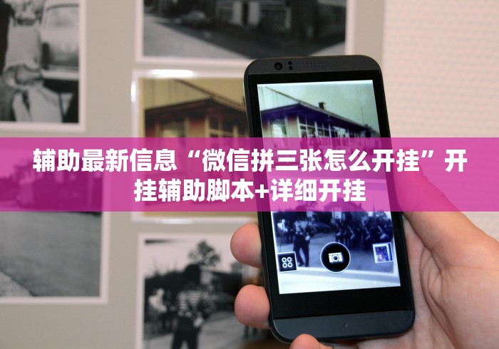 辅助最新信息“微信拼三张怎么开挂”开挂辅助脚本+详细开挂