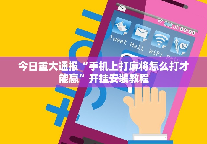 今日重大通报“手机上打麻将怎么打才能赢”开挂安装教程