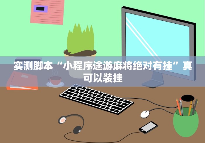 实测脚本“小程序途游麻将绝对有挂”真可以装挂