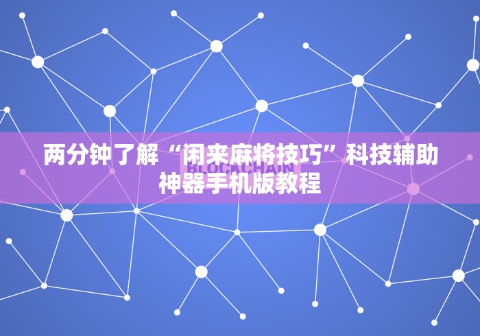 两分钟了解“闲来麻将技巧”科技辅助神器手机版教程