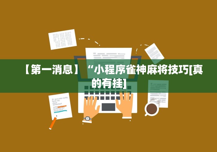 【第一消息】“小程序雀神麻将技巧[真的有挂]