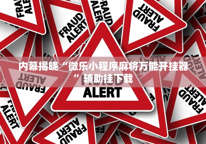 内幕揭晓“微乐小程序麻将万能开挂器”辅助挂下载