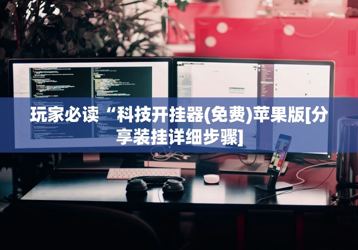 玩家必读“科技开挂器(免费)苹果版[分享装挂详细步骤]