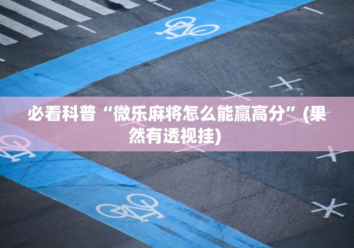 必看科普“微乐麻将怎么能赢高分”(果然有透视挂) 
