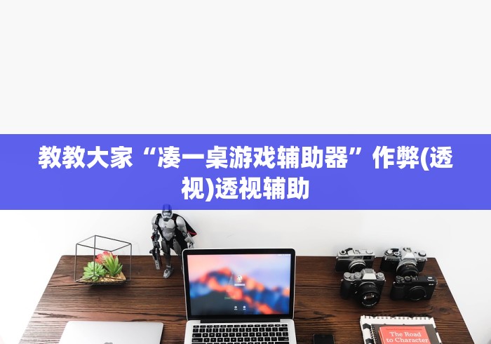 教教大家“凑一桌游戏辅助器”作弊(透视)透视辅助