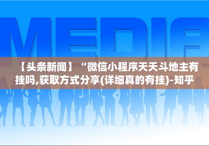 【头条新闻】“微信小程序天天斗地主有挂吗,获取方式分享(详细真的有挂)-知乎