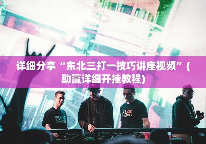 详细分享“东北三打一技巧讲座视频”(助赢详细开挂教程)