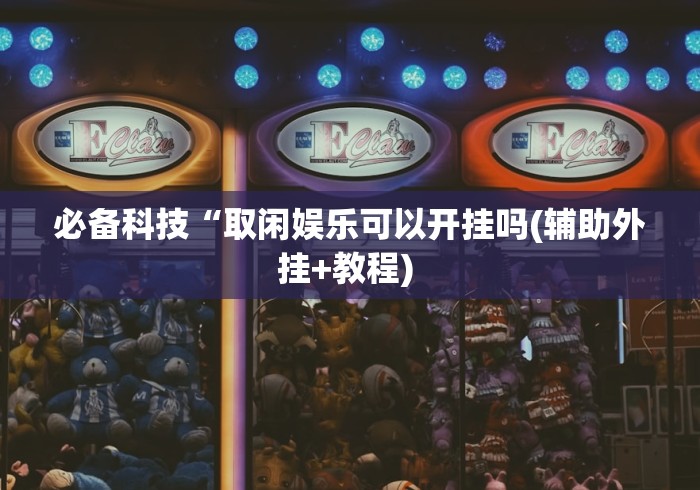 必备科技“取闲娱乐可以开挂吗(辅助外挂+教程) 
