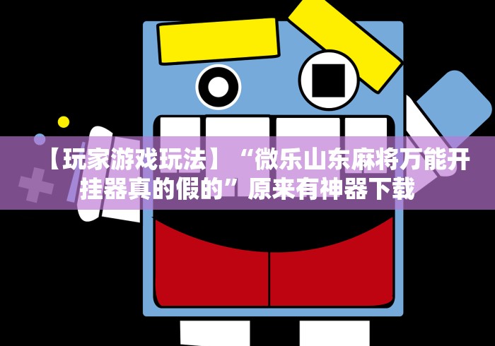 【玩家游戏玩法】“微乐山东麻将万能开挂器真的假的”原来有神器下载