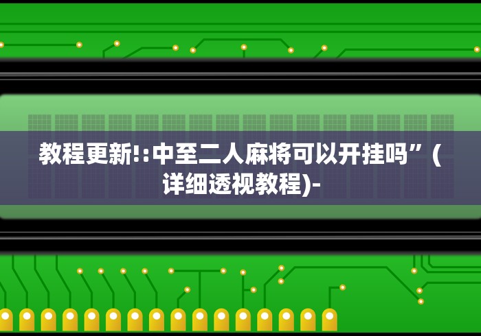 教程更新!:中至二人麻将可以开挂吗”(详细透视教程)-