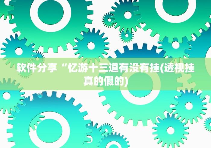 软件分享“忆游十三道有没有挂(透视挂真的假的)