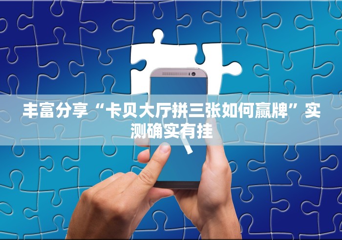 丰富分享“卡贝大厅拼三张如何赢牌”实测确实有挂