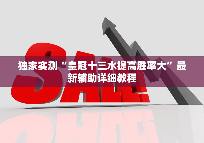 独家实测“皇冠十三水提高胜率大”最新辅助详细教程