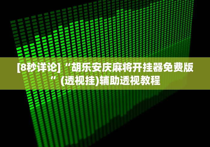 [8秒详论]“胡乐安庆麻将开挂器免费版”(透视挂)辅助透视教程