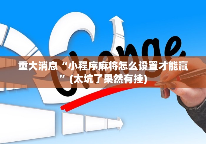 重大消息“小程序麻将怎么设置才能赢”(太坑了果然有挂)