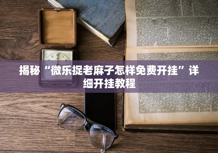 揭秘“微乐捉老麻子怎样免费开挂”详细开挂教程