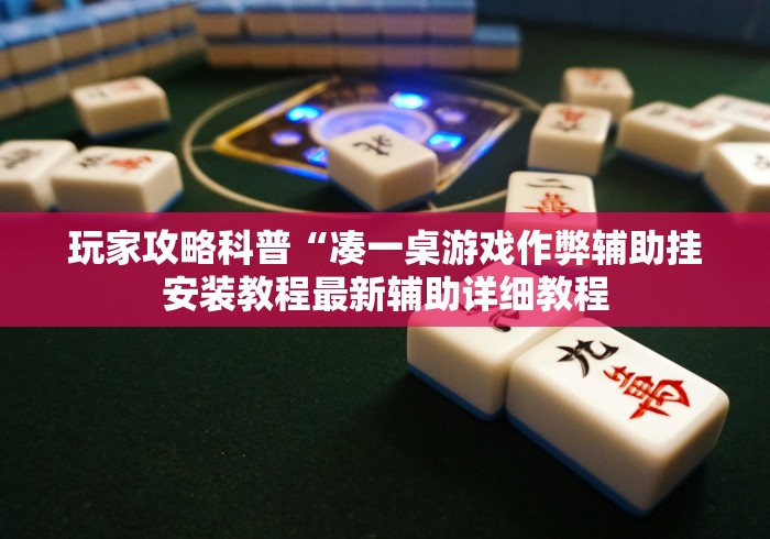 玩家攻略科普“凑一桌游戏作弊辅助挂安装教程最新辅助详细教程