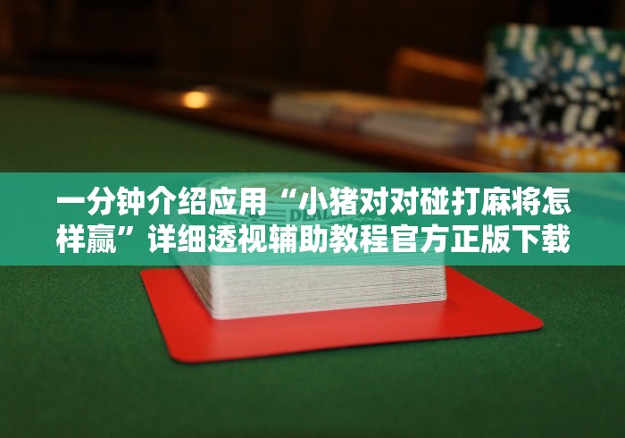 一分钟介绍应用“小猪对对碰打麻将怎样赢”详细透视辅助教程官方正版下载