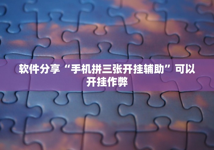 软件分享“手机拼三张开挂辅助”可以开挂作弊