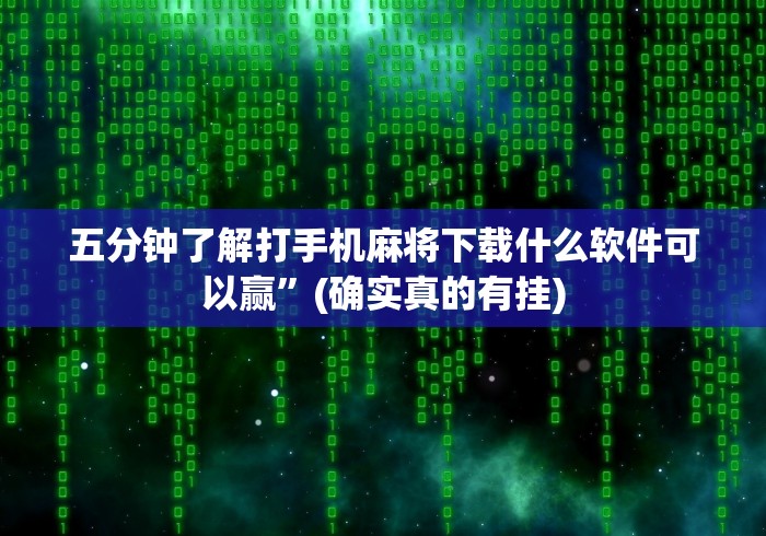 五分钟了解打手机麻将下载什么软件可以赢”(确实真的有挂)