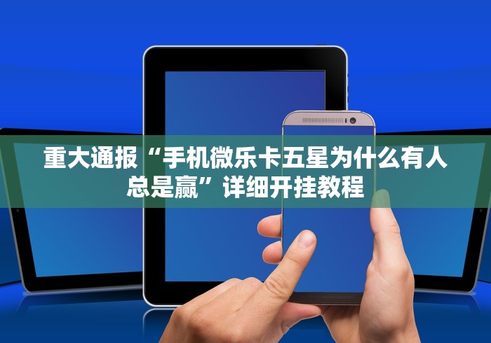 重大通报“手机微乐卡五星为什么有人总是赢”详细开挂教程