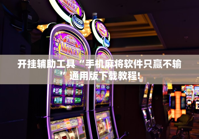 开挂辅助工具“手机麻将软件只赢不输”通用版下载教程!