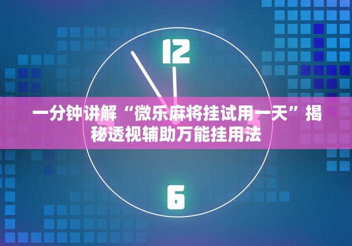 一分钟讲解“微乐麻将挂试用一天”揭秘透视辅助万能挂用法