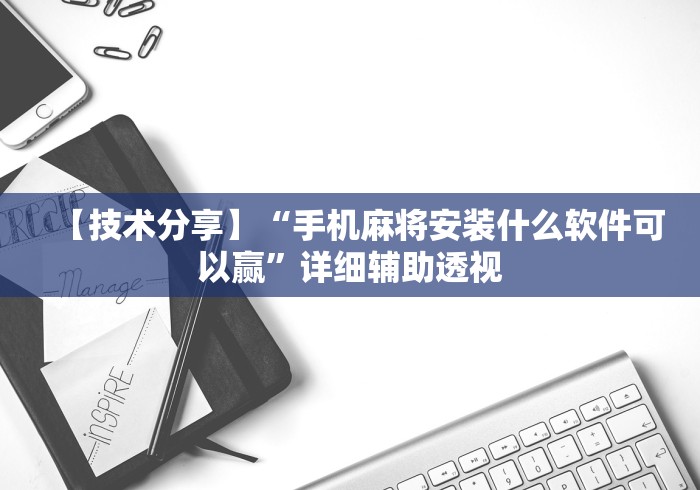 【技术分享】“手机麻将安装什么软件可以赢”详细辅助透视