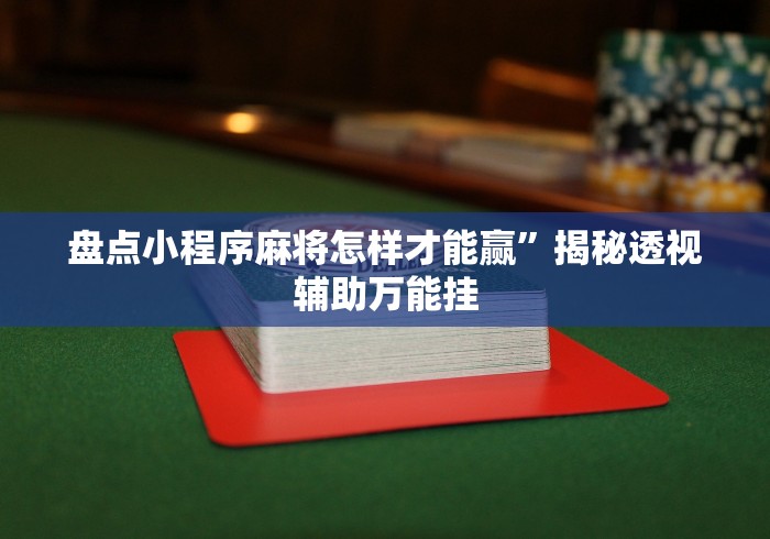 盘点小程序麻将怎样才能赢”揭秘透视辅助万能挂