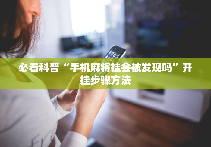 必看科普“手机麻将挂会被发现吗”开挂步骤方法