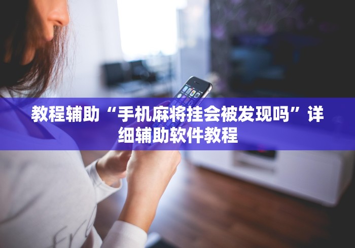 教程辅助“手机麻将挂会被发现吗”详细辅助软件教程