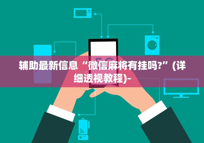 辅助最新信息“微信麻将有挂吗?	”(详细透视教程)-