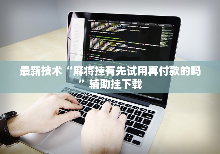 最新技术“麻将挂有先试用再付款的吗”辅助挂下载