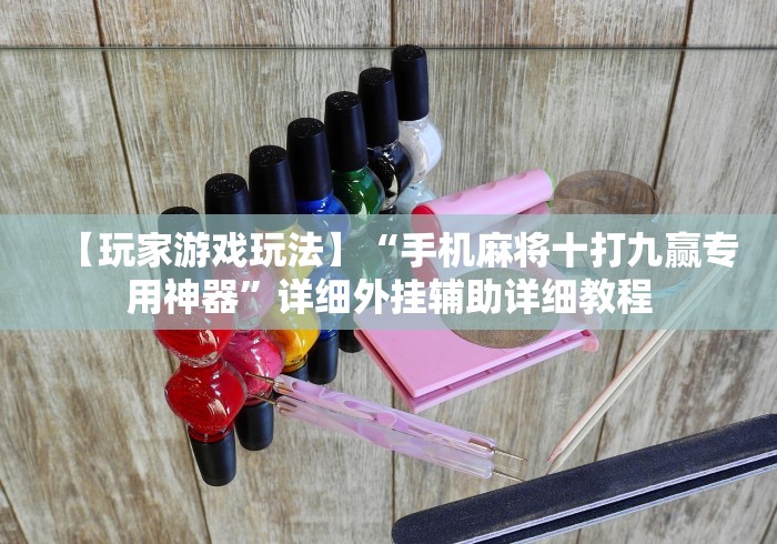 【玩家游戏玩法】“手机麻将十打九赢专用神器”详细外挂辅助详细教程