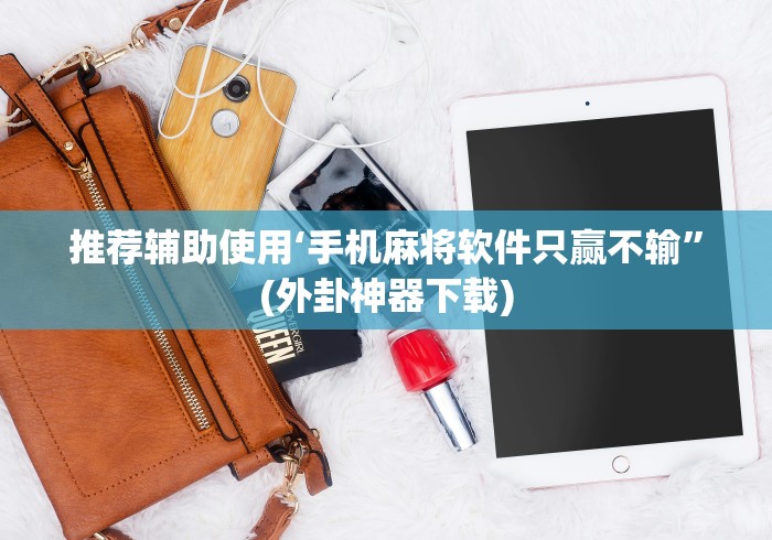 推荐辅助使用‘手机麻将软件只赢不输	”(外卦神器下载)