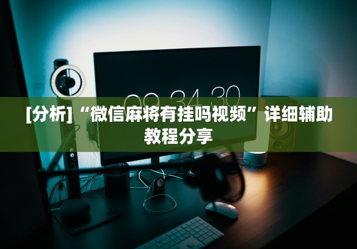 [分析]“微信麻将有挂吗视频”详细辅助教程分享