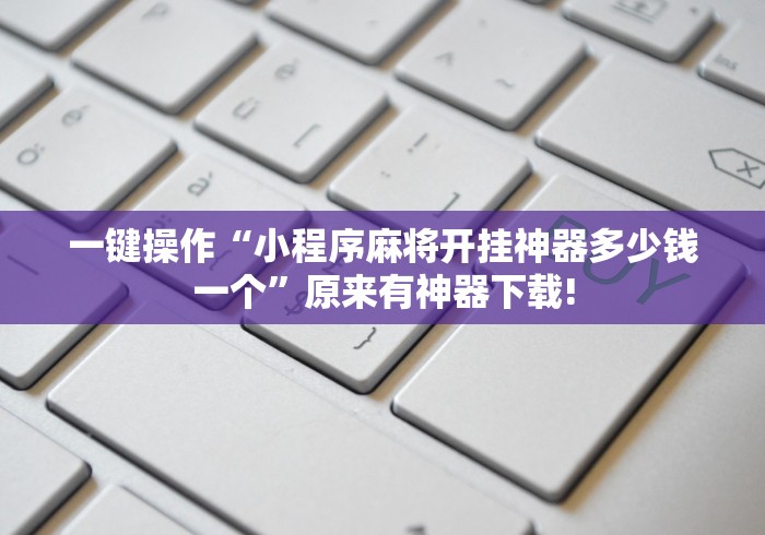一键操作“小程序麻将开挂神器多少钱一个”原来有神器下载!