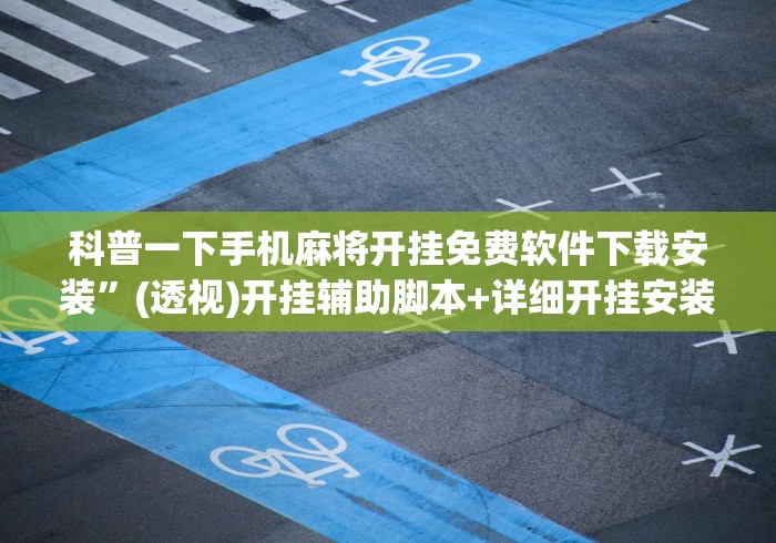 科普一下手机麻将开挂免费软件下载安装”(透视)开挂辅助脚本+详细开挂安装教程
