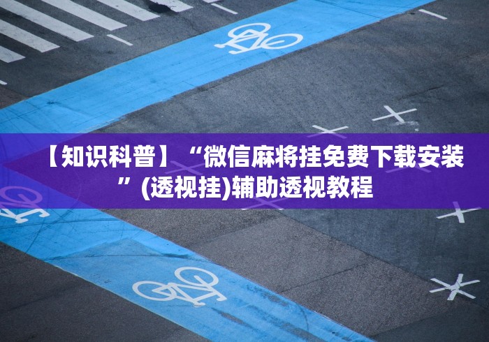 【知识科普】“微信麻将挂免费下载安装	”(透视挂)辅助透视教程