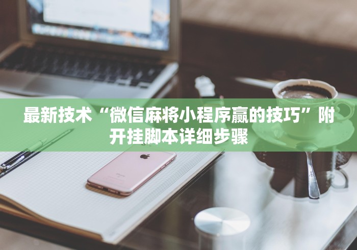 最新技术“微信麻将小程序赢的技巧	”附开挂脚本详细步骤